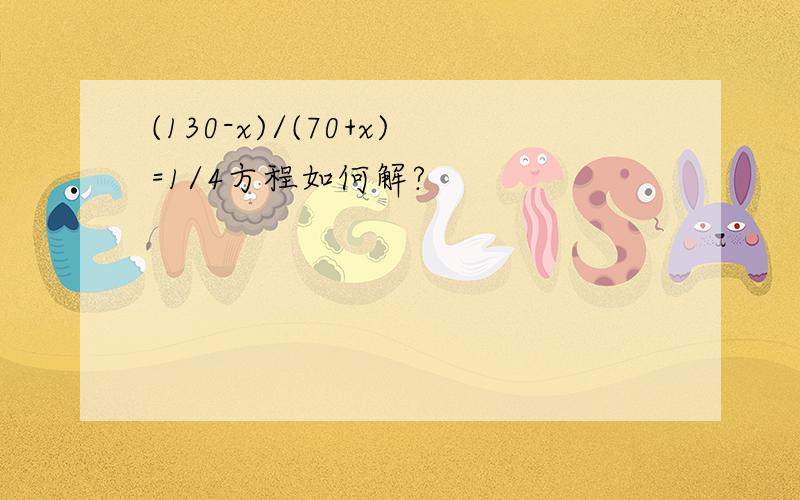 (130-x)/(70+x)=1/4方程如何解?