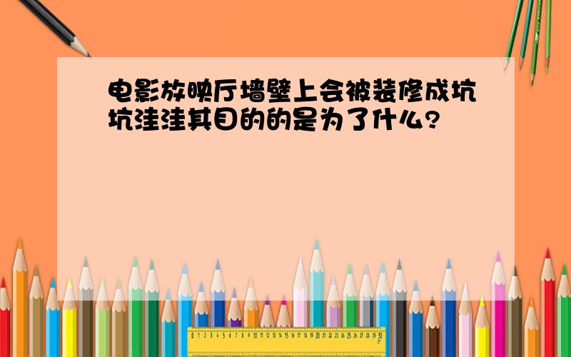 电影放映厅墙壁上会被装修成坑坑洼洼其目的的是为了什么?