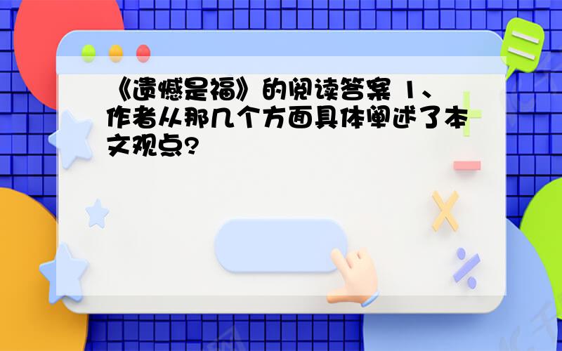 《遗憾是福》的阅读答案 1、作者从那几个方面具体阐述了本文观点?