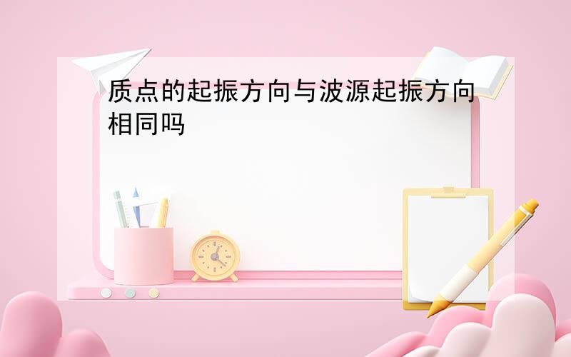 质点的起振方向与波源起振方向相同吗