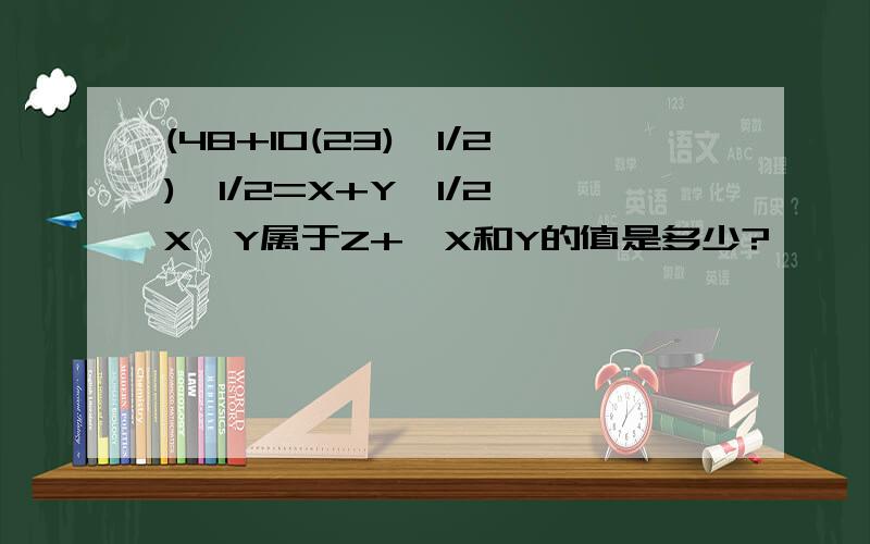 (48+10(23)^1/2)^1/2=X+Y^1/2,X,Y属于Z+,X和Y的值是多少?