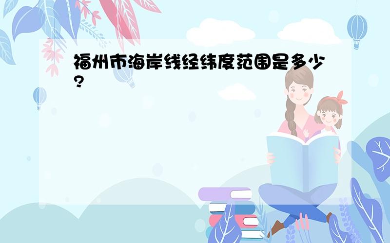 福州市海岸线经纬度范围是多少?