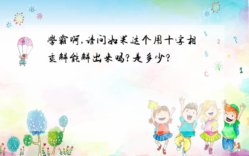 学霸啊,请问如果这个用十字相乘解能解出来吗?是多少?