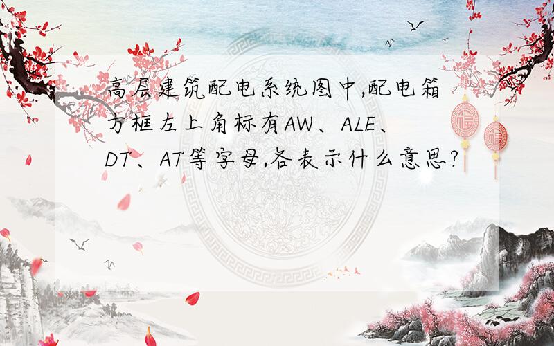 高层建筑配电系统图中,配电箱方框左上角标有AW、ALE、DT、AT等字母,各表示什么意思?