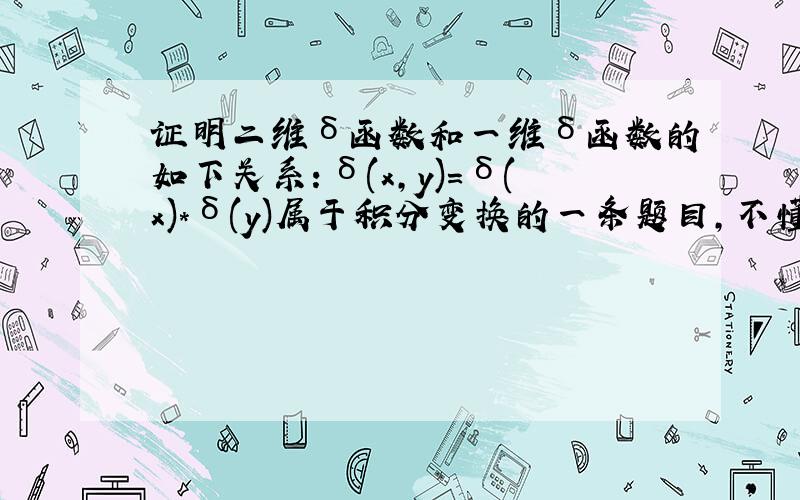 证明二维δ函数和一维δ函数的如下关系：δ(x,y)=δ(x)*δ(y)属于积分变换的一条题目,不懂求教