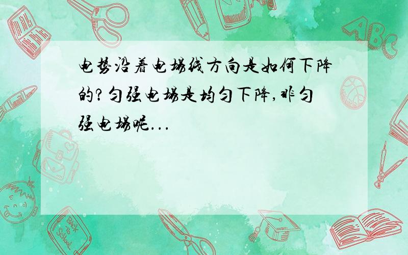 电势沿着电场线方向是如何下降的?匀强电场是均匀下降,非匀强电场呢...