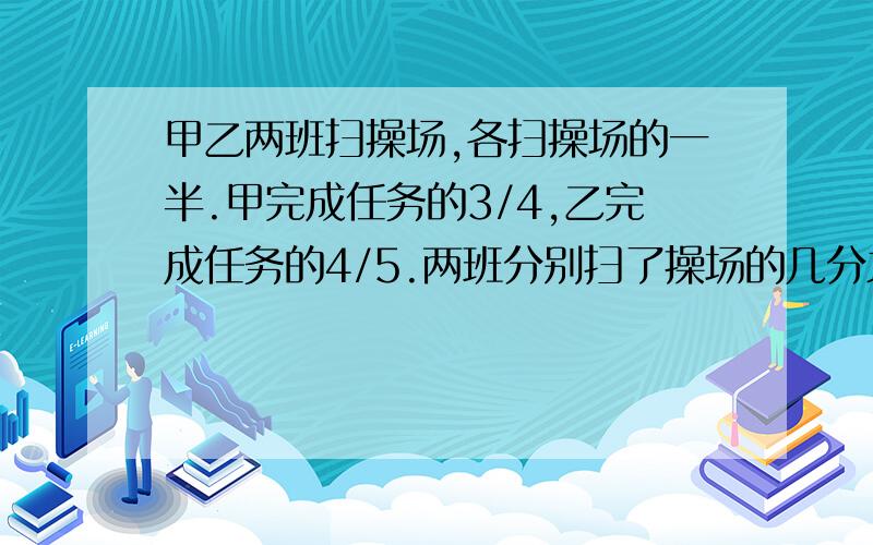 甲乙两班扫操场,各扫操场的一半.甲完成任务的3/4,乙完成任务的4/5.两班分别扫了操场的几分之几