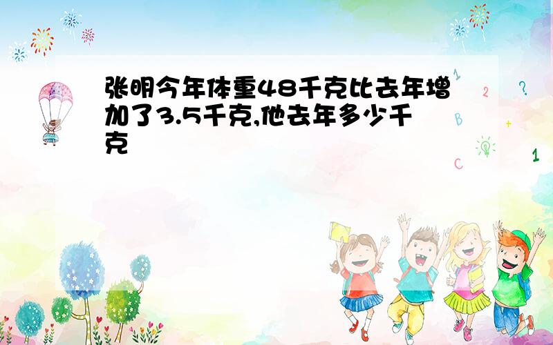 张明今年体重48千克比去年增加了3.5千克,他去年多少千克