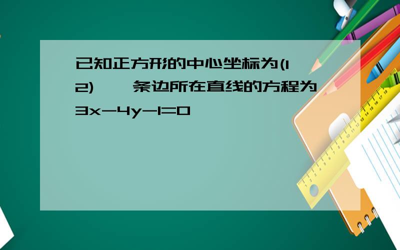 已知正方形的中心坐标为(1,2),一条边所在直线的方程为3x-4y-1=0