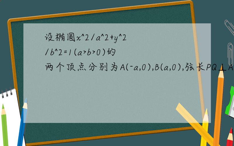 设椭圆x^2/a^2+y^2/b^2=1(a>b>0)的两个顶点分别为A(-a,0),B(a,0),弦长PQ⊥AB,求直