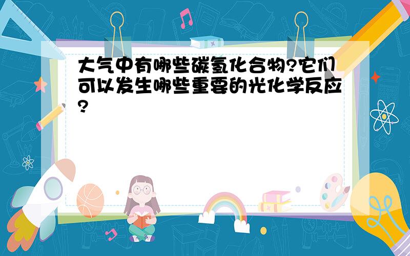 大气中有哪些碳氢化合物?它们可以发生哪些重要的光化学反应?