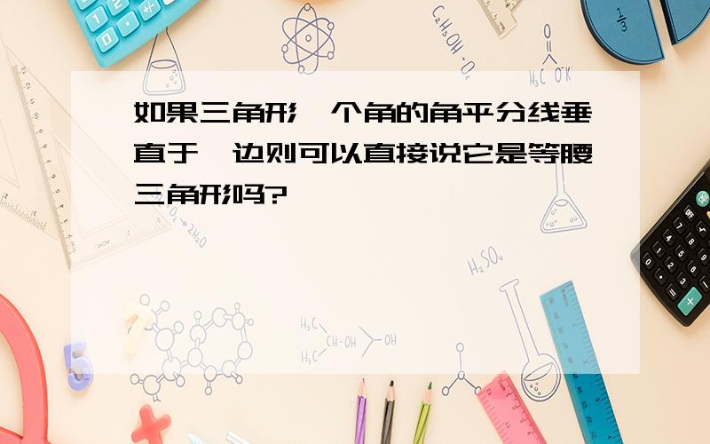 如果三角形一个角的角平分线垂直于一边则可以直接说它是等腰三角形吗?