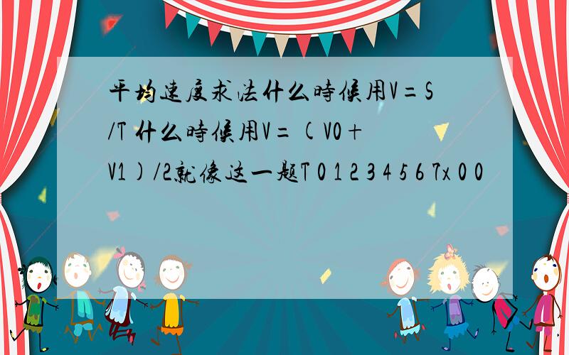 平均速度求法什么时候用V=S/T 什么时候用V=(V0+V1)/2就像这一题T 0 1 2 3 4 5 6 7x 0 0