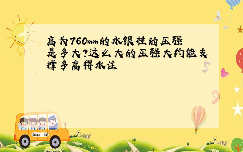 高为760mm的水银柱的压强是多大?这么大的压强大约能支撑多高得水注