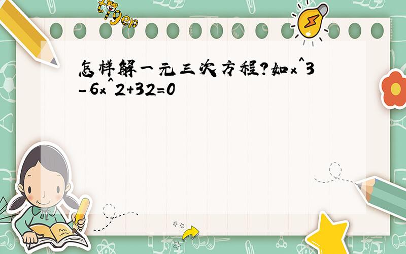 怎样解一元三次方程?如x^3-6x^2+32=0