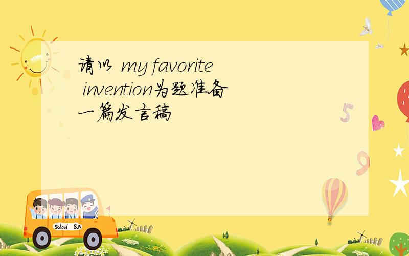 请以 my favorite invention为题准备一篇发言稿