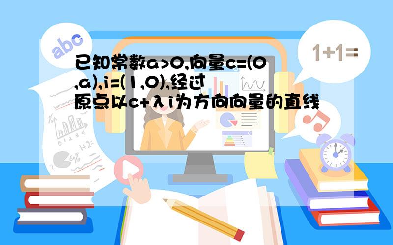 已知常数a>0,向量c=(0,a),i=(1,0),经过原点以c+λi为方向向量的直线