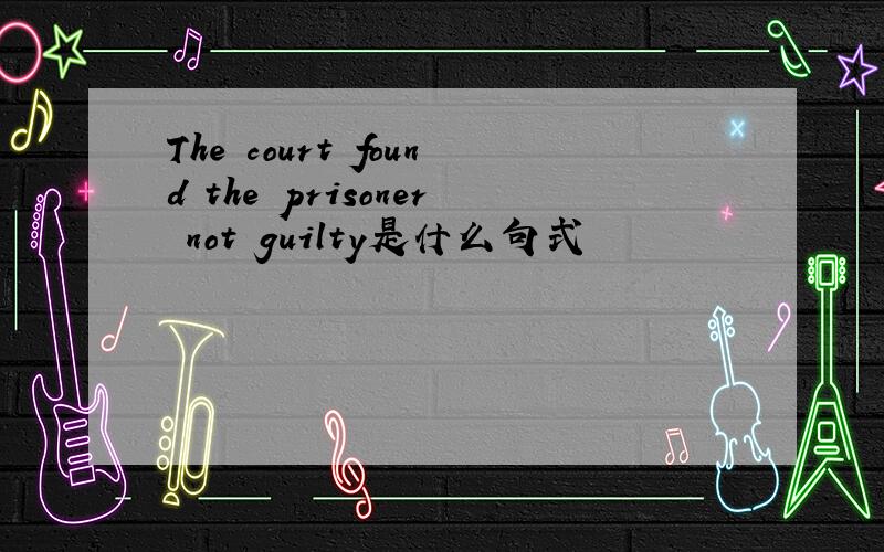 The court found the prisoner not guilty是什么句式