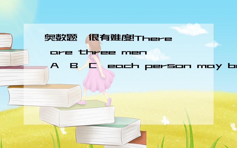 奥数题,很有难度!There are three men A,B,C,each person may be an hon