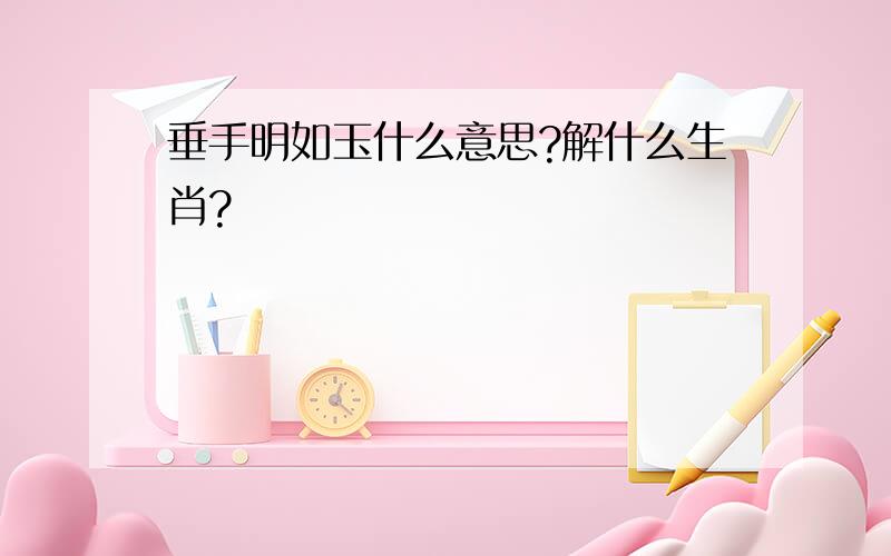 垂手明如玉什么意思?解什么生肖?