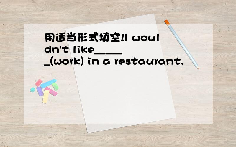 用适当形式填空!l wouldn't like______(work) in a restaurant.