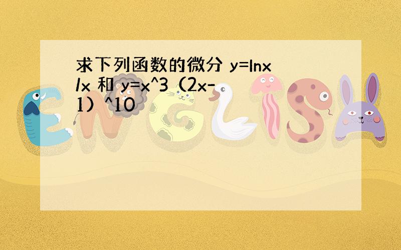 求下列函数的微分 y=Inx/x 和 y=x^3（2x-1）^10