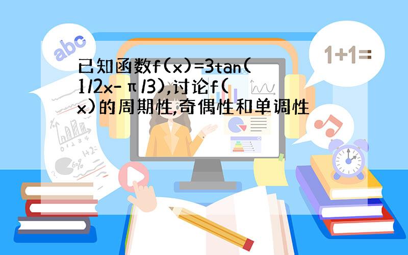 已知函数f(x)=3tan(1/2x-π/3),讨论f(x)的周期性,奇偶性和单调性