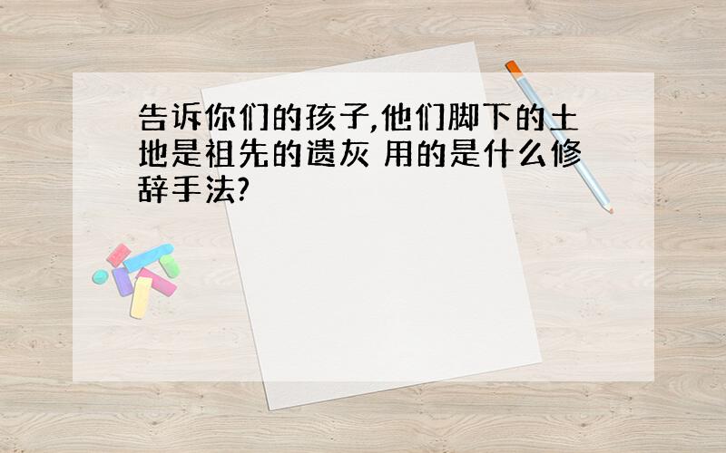 告诉你们的孩子,他们脚下的土地是祖先的遗灰 用的是什么修辞手法?