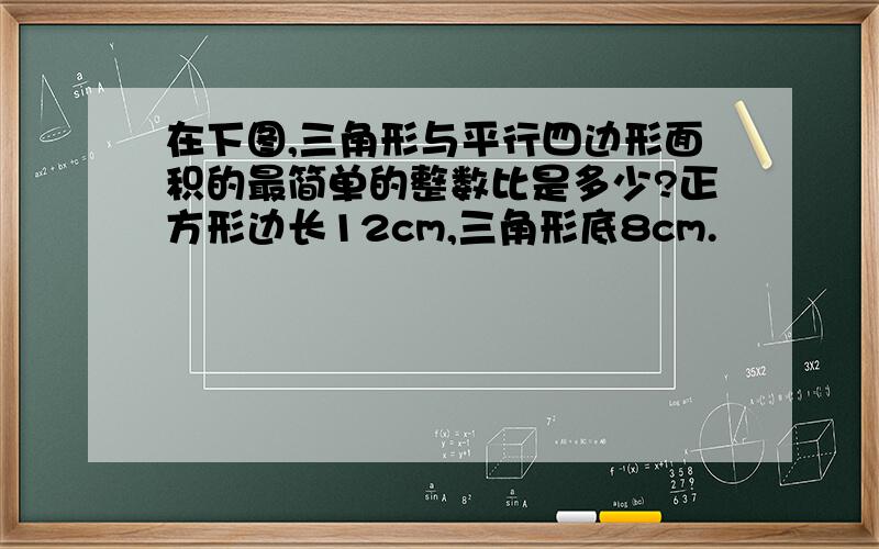 在下图,三角形与平行四边形面积的最简单的整数比是多少?正方形边长12cm,三角形底8cm.