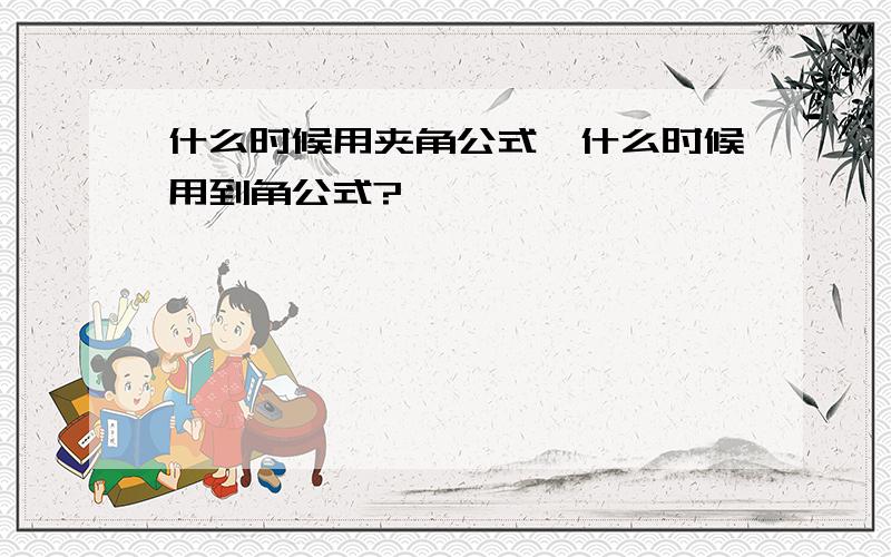 什么时候用夹角公式,什么时候用到角公式?