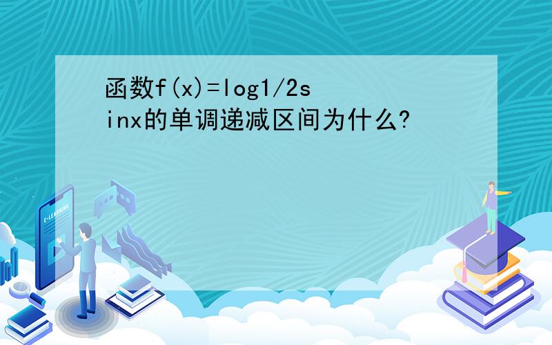 函数f(x)=log1/2sinx的单调递减区间为什么?