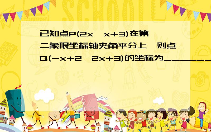 已知点P(2x,x+3)在第二象限坐标轴夹角平分上,则点Q(-x+2,2x+3)的坐标为_________