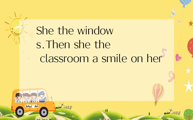 She the windows.Then she the classroom a smile on her