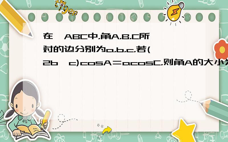 在△ABC中，角A，B，C所对的边分别为a，b，c，若(2b−c)cosA＝acosC，则角A的大小为（　　）