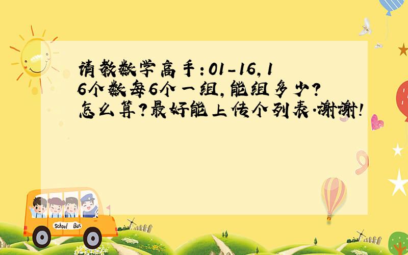 请教数学高手：01－16,16个数每6个一组,能组多少?怎么算?最好能上传个列表．谢谢!