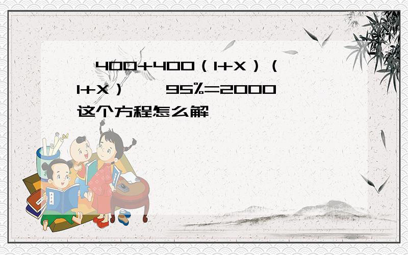 【400+400（1+X）（1+X）】×95%=2000这个方程怎么解