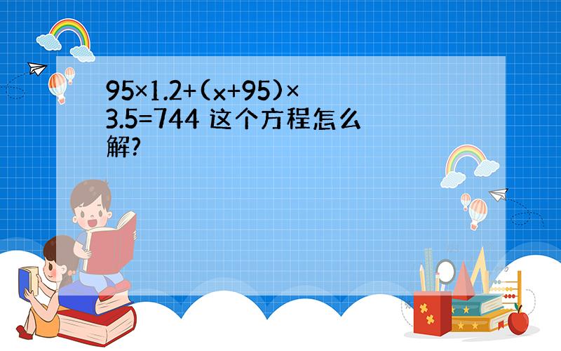 95×1.2+(x+95)×3.5=744 这个方程怎么解?