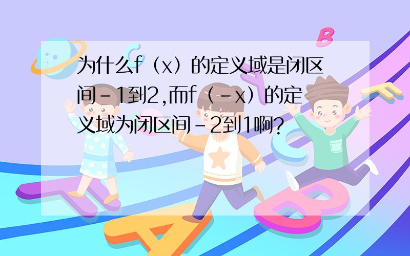 为什么f（x）的定义域是闭区间－1到2,而f（-x）的定义域为闭区间－2到1啊?