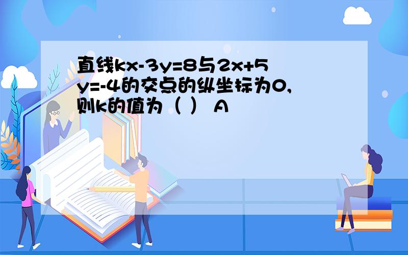 直线kx-3y=8与2x+5y=-4的交点的纵坐标为0,则k的值为（ ） A