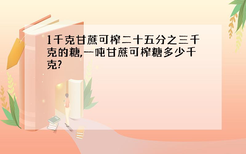 1千克甘蔗可榨二十五分之三千克的糖,一吨甘蔗可榨糖多少千克?