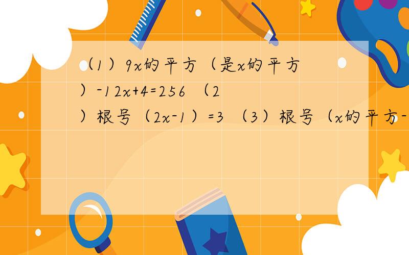 （1）9x的平方（是x的平方）-12x+4=256 （2）根号（2x-1）=3 （3）根号（x的平方-1）=根号143