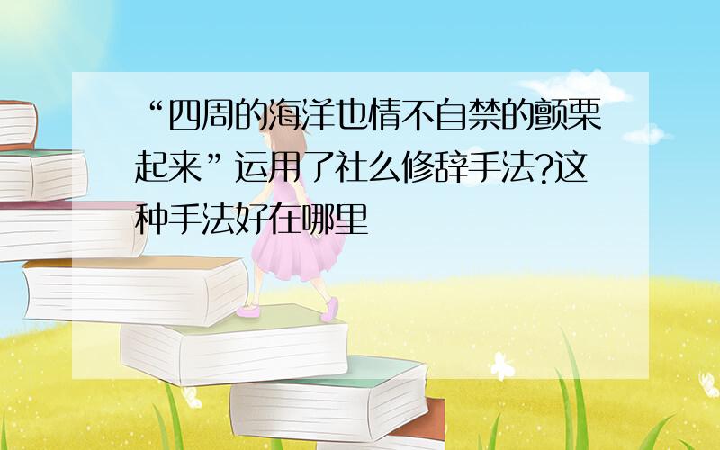 “四周的海洋也情不自禁的颤栗起来”运用了社么修辞手法?这种手法好在哪里