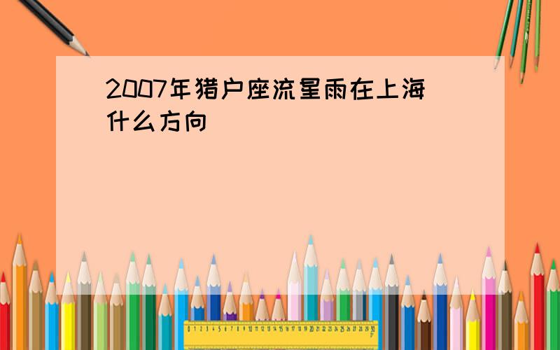 2007年猎户座流星雨在上海什么方向