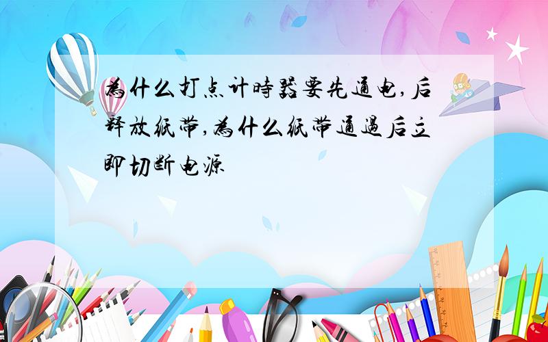 为什么打点计时器要先通电,后释放纸带,为什么纸带通过后立即切断电源