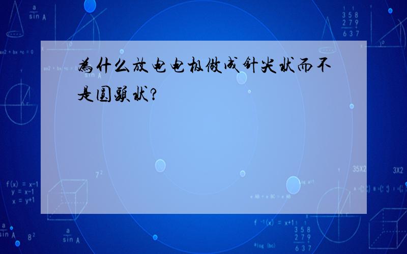 为什么放电电极做成针尖状而不是圆头状?