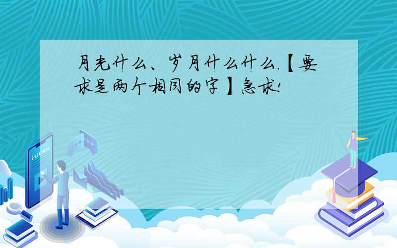 月光什么、岁月什么什么.【要求是两个相同的字】急求!