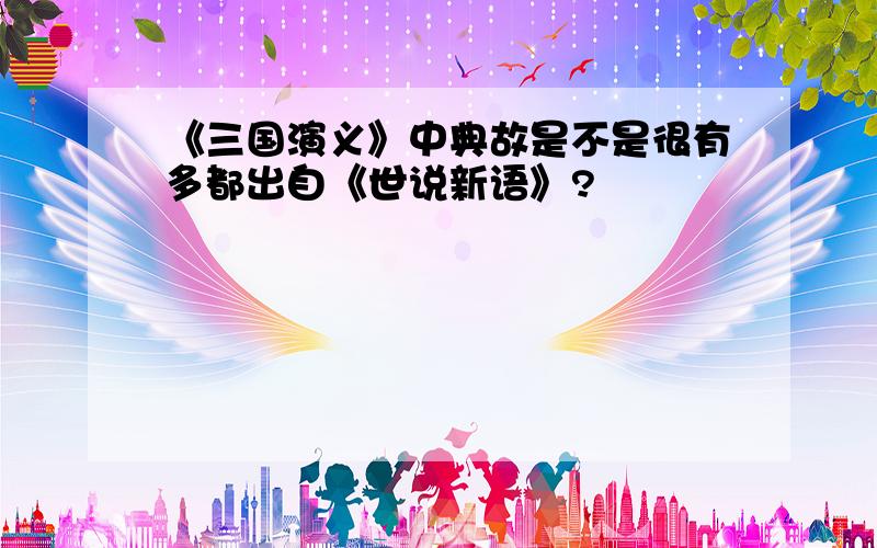 《三国演义》中典故是不是很有多都出自《世说新语》?