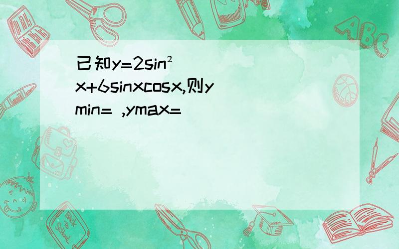 已知y=2sin²x+6sinxcosx,则ymin= ,ymax=