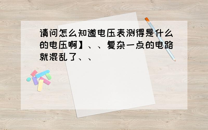 请问怎么知道电压表测得是什么的电压啊】、、复杂一点的电路就混乱了、、