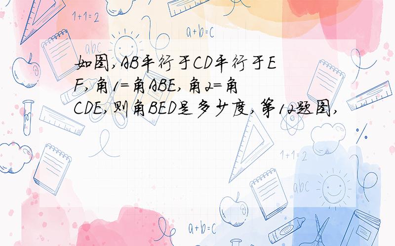 如图,AB平行于CD平行于EF,角1=角ABE,角2=角CDE,则角BED是多少度,第12题图,